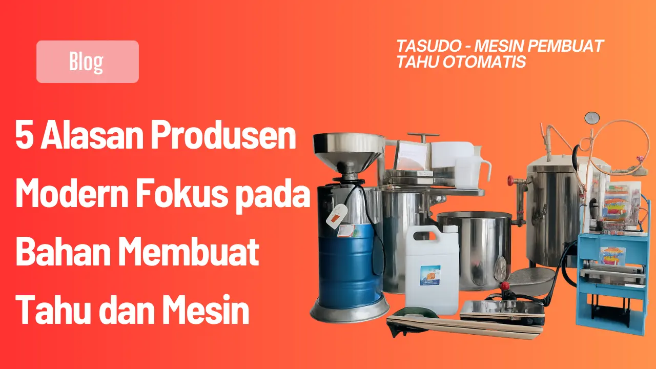 5 Alasan Produsen Modern Fokus pada Bahan Membuat Tahu dan Mesin