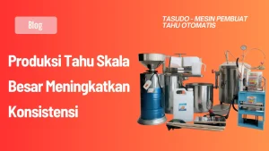 Produksi Tahu Skala Besar Meningkatkan Konsistensi 2026