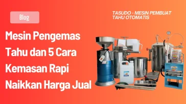 Mesin Pengemas Tahu dan 5 Cara Kemasan Rapi Naikkan Harga Jual